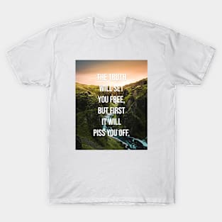 The truth will set you free, but first it will piss you off T-Shirt